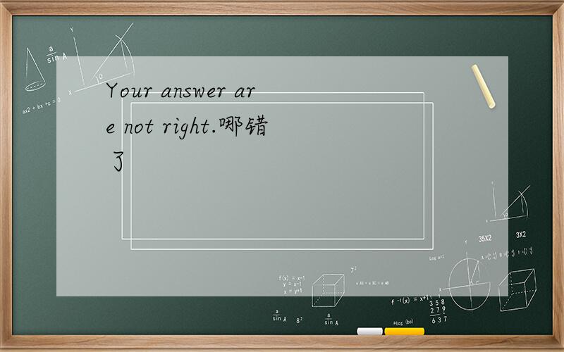 Your answer are not right.哪错了