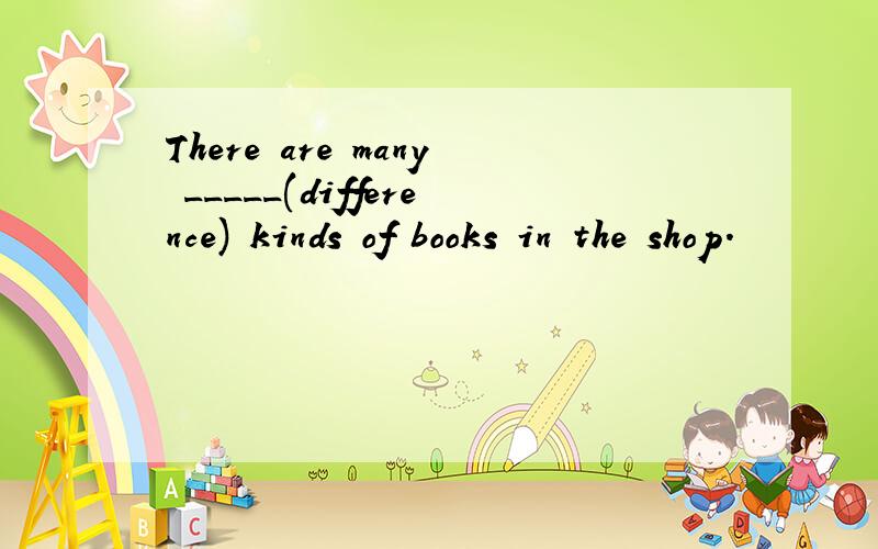 There are many _____(difference) kinds of books in the shop.