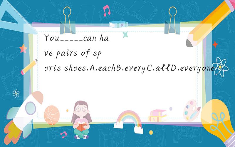 You_____can have pairs of sports shoes.A.eachB.everyC.allD.everyone