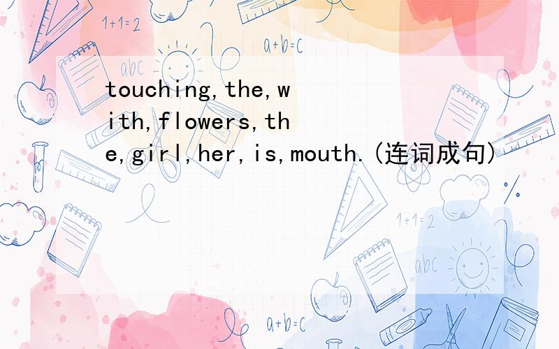 touching,the,with,flowers,the,girl,her,is,mouth.(连词成句)