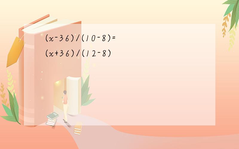 (x-36)/(10-8)=(x+36)/(12-8)
