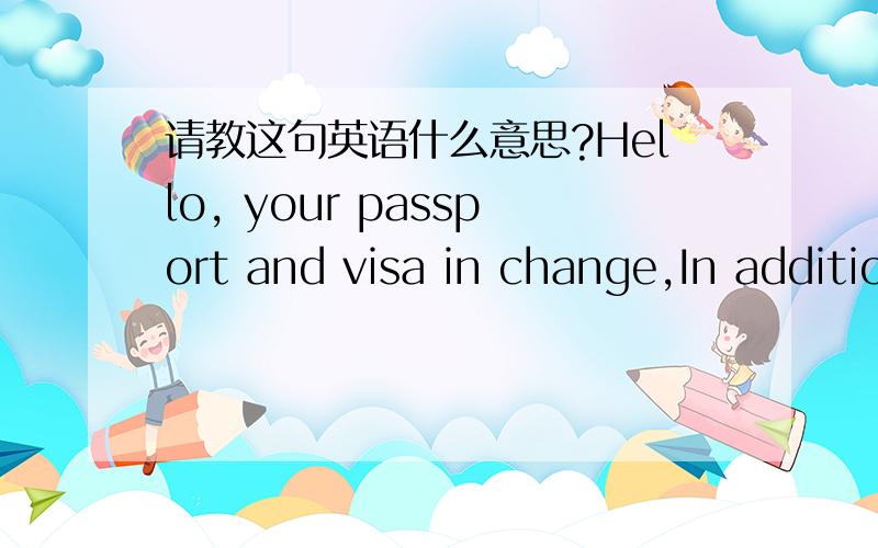 请教这句英语什么意思?Hello, your passport and visa in change,In addition, you also need to electronic passport photo,So we can fill in the ca - 160 on the Internet. Please query