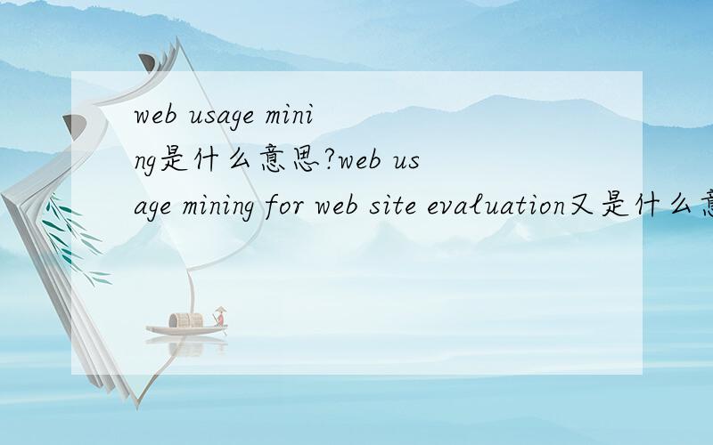 web usage mining是什么意思?web usage mining for web site evaluation又是什么意思?