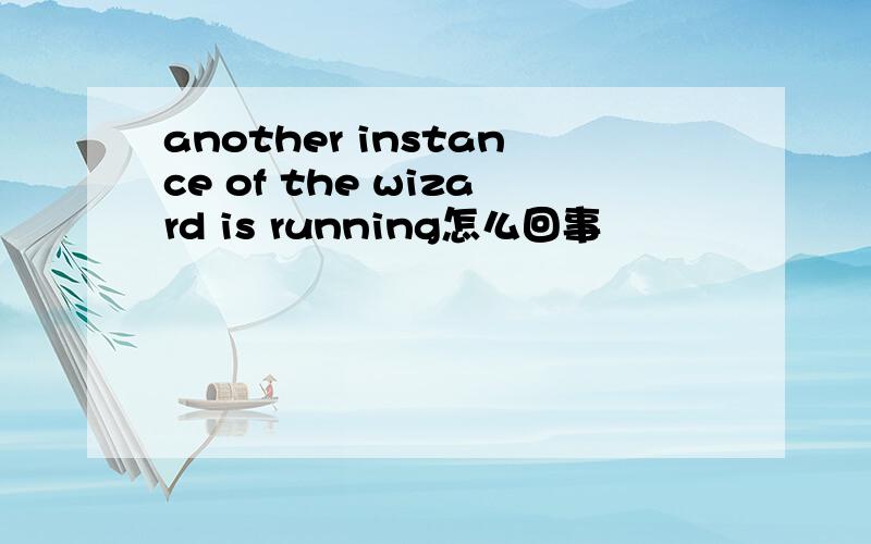 another instance of the wizard is running怎么回事