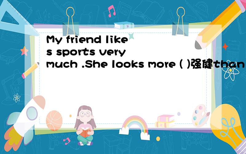 My friend likes sports very much .She looks more ( )强健than us.