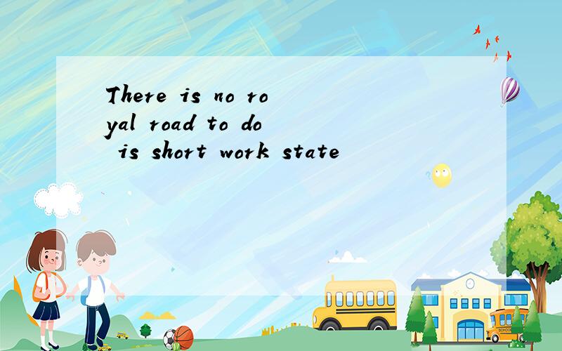 There is no royal road to do is short work state