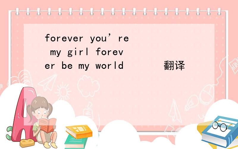 forever you’re my girl forever be my world       翻译