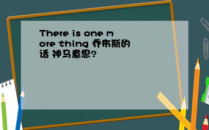 There is one more thing 乔布斯的话 神马意思?