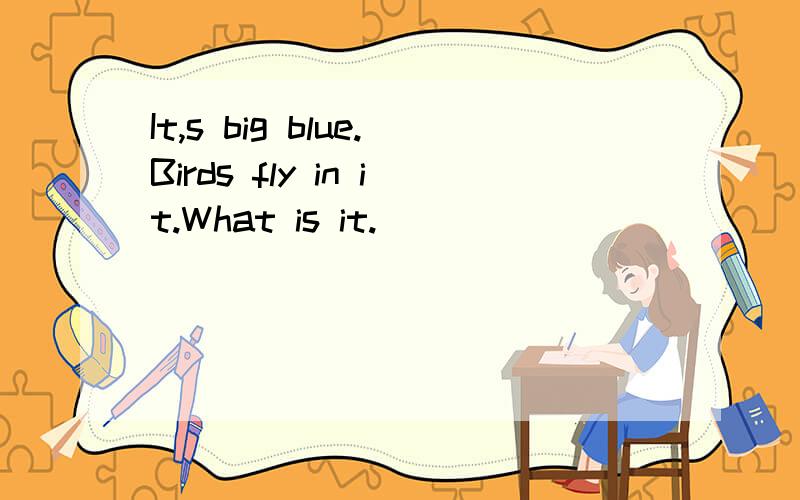 It,s big blue.Birds fly in it.What is it.