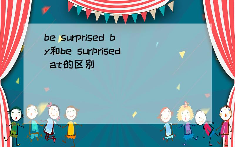 be surprised by和be surprised at的区别