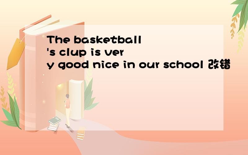 The basketball's clup is very good nice in our school 改错