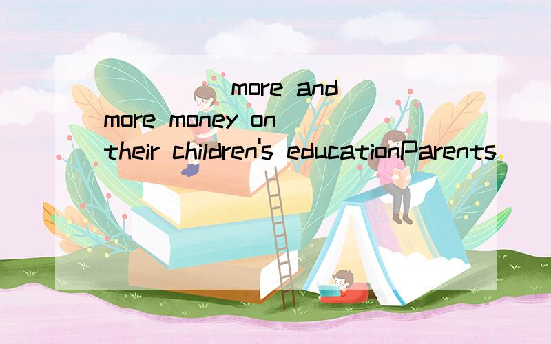 _____more and more money on their children's educationParents _____more and more money on their children's education.A.take B.cost C.pay D.spend