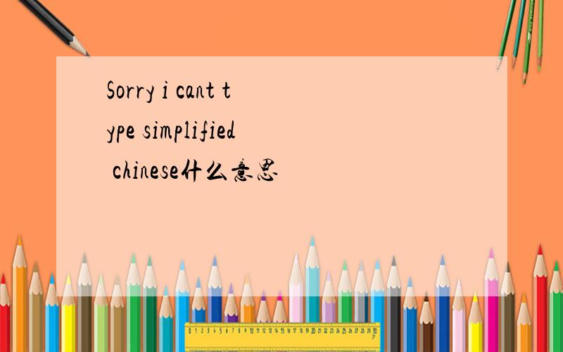Sorry i cant type simplified chinese什么意思