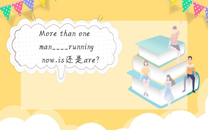 More than one man____running now.is还是are?