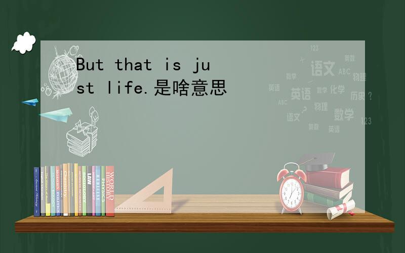 But that is just life.是啥意思