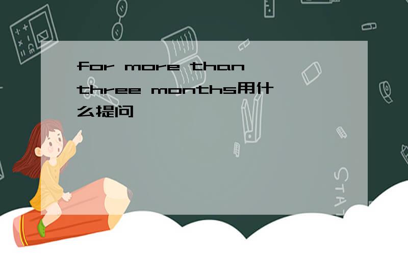 for more than three months用什么提问
