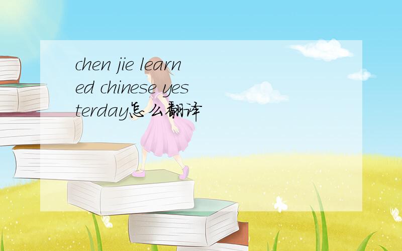 chen jie learned chinese yesterday怎么翻译