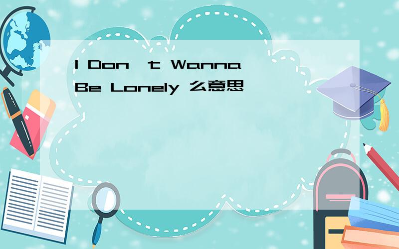 I Don't Wanna Be Lonely 么意思