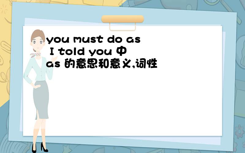 you must do as I told you 中 as 的意思和意义,词性
