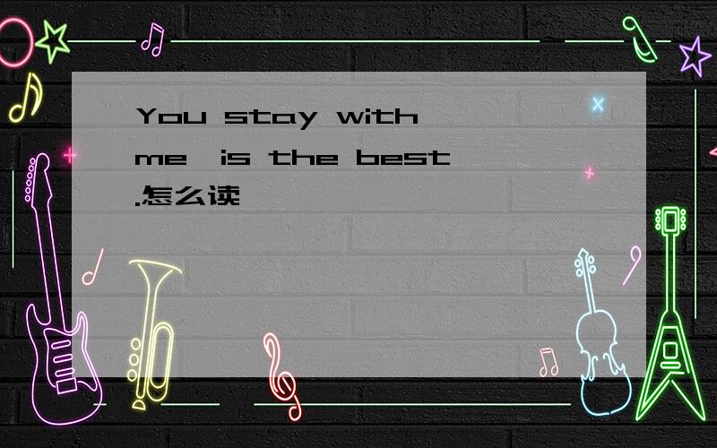 You stay with me,is the best.怎么读