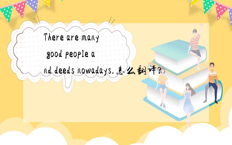 There are many good people and deeds nowadays.怎么翻译?