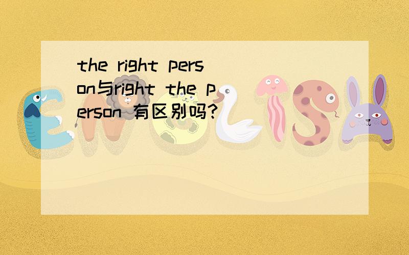 the right person与right the person 有区别吗?