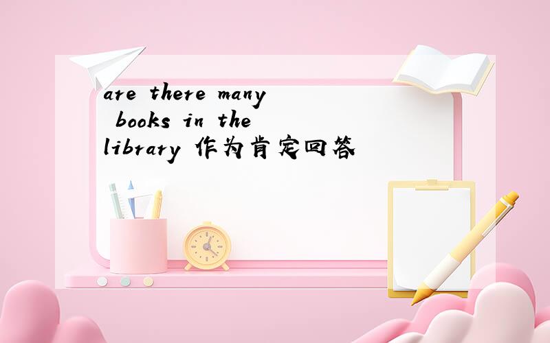 are there many books in the library 作为肯定回答