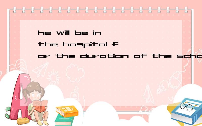 he will be in the hospital for the duration of the school year中文翻译