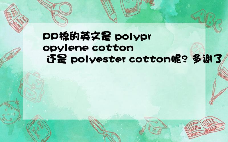 PP棉的英文是 polypropylene cotton 还是 polyester cotton呢? 多谢了