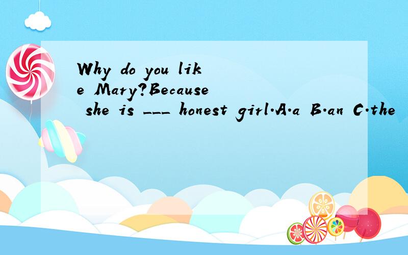 Why do you like Mary?Because she is ___ honest girl.A.a B.an C.the