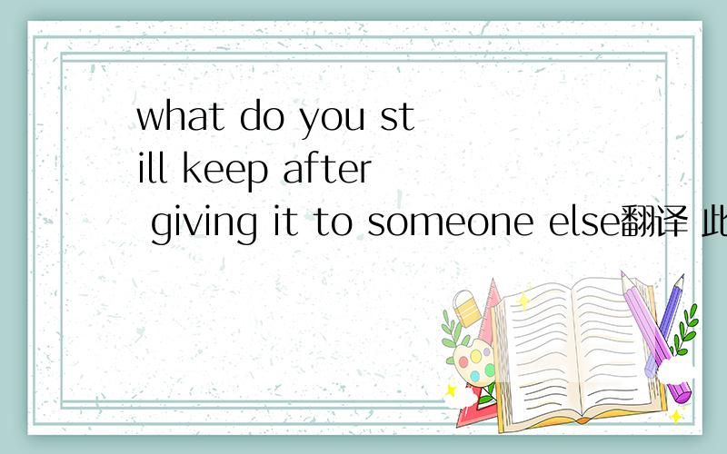 what do you still keep after giving it to someone else翻译 此脑筋急转弯答案