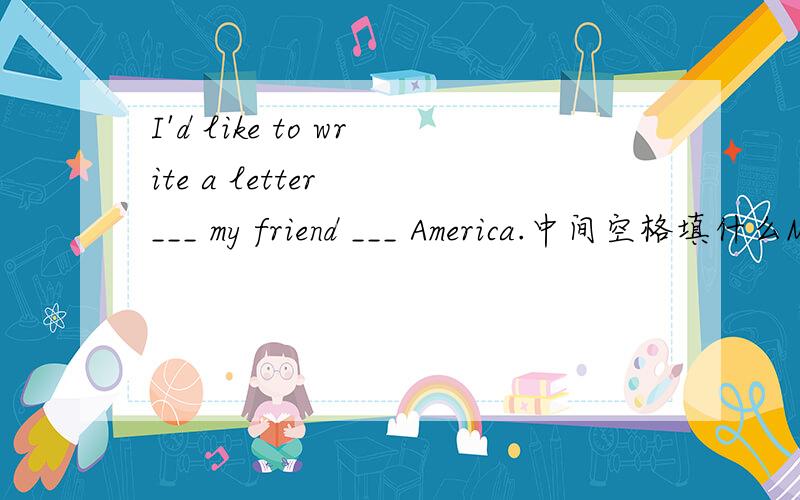 I'd like to write a letter  ___ my friend ___ America.中间空格填什么Mr Wang __ English .选什么？A teach our      B teaches us          C teach us               D teaches our