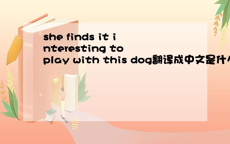 she finds it interesting to play with this dog翻译成中文是什么意思?