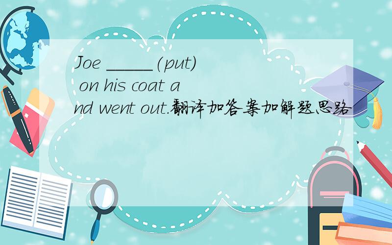 Joe _____(put) on his coat and went out.翻译加答案加解题思路