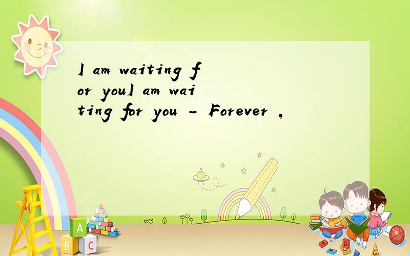 I am waiting for youI am waiting for you - Forever ,