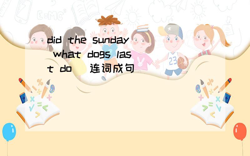 did the sunday what dogs last do (连词成句)