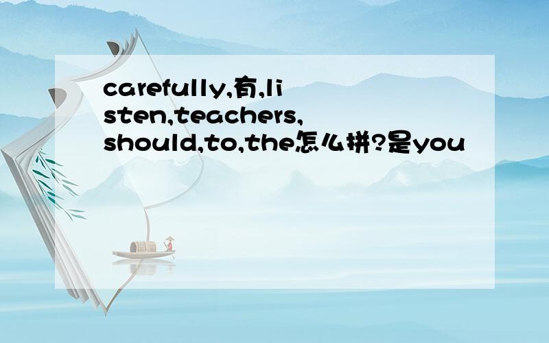 carefully,有,listen,teachers,should,to,the怎么拼?是you