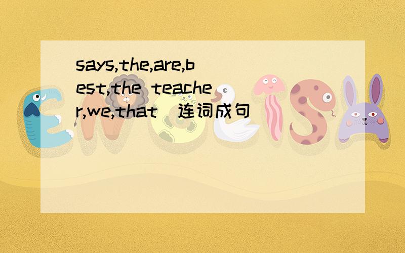 says,the,are,best,the teacher,we,that(连词成句）