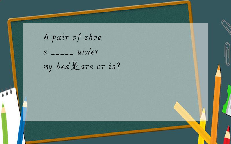 A pair of shoes _____ under my bed是are or is?