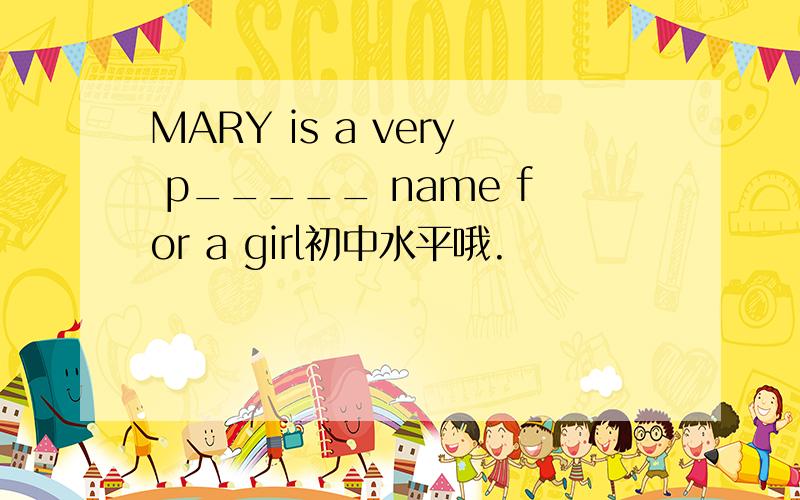 MARY is a very p_____ name for a girl初中水平哦.