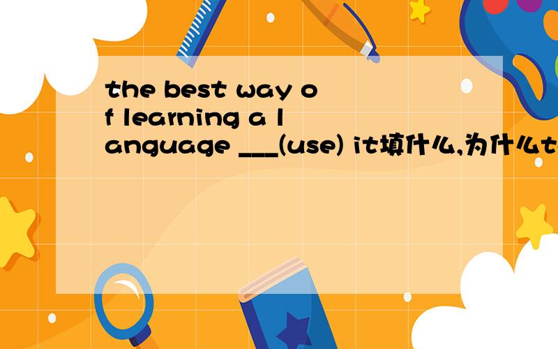 the best way of learning a language ___(use) it填什么,为什么to use 为什么不行呢?