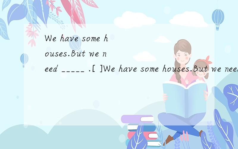 We have some houses.But we need _____ .[ ]We have some houses.But we need _____ .[ ]A.more many B.another many C.many another D.many more