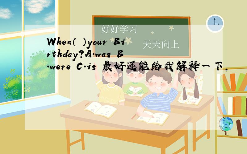 When（ ）your Birthday?A.was B.were C.is 最好还能给我解释一下,