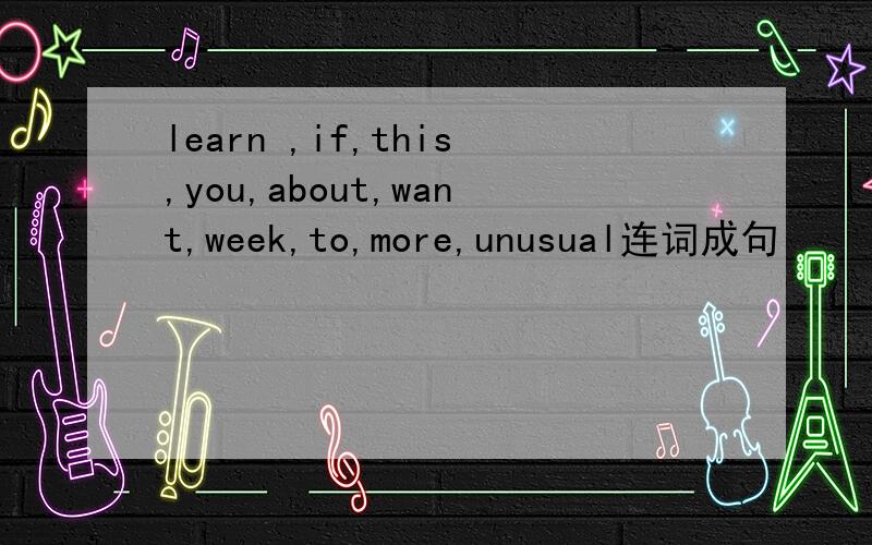 learn ,if,this,you,about,want,week,to,more,unusual连词成句