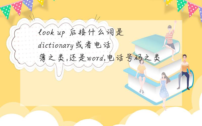 look up 后接什么词是dictionary或者电话簿之类,还是word,电话号码之类
