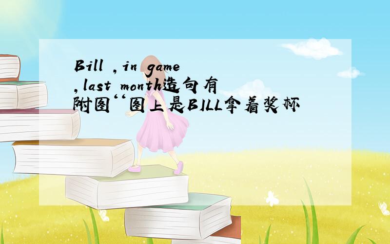 Bill ,in game ,last month造句有附图‘‘图上是BILL拿着奖杯