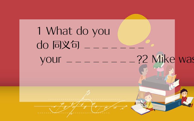 1 What do you do 同义句 _______ your ________?2 Mike was born (in 1992 in New York.)对括号内部分提问____ _____ _____ was Mike born?
