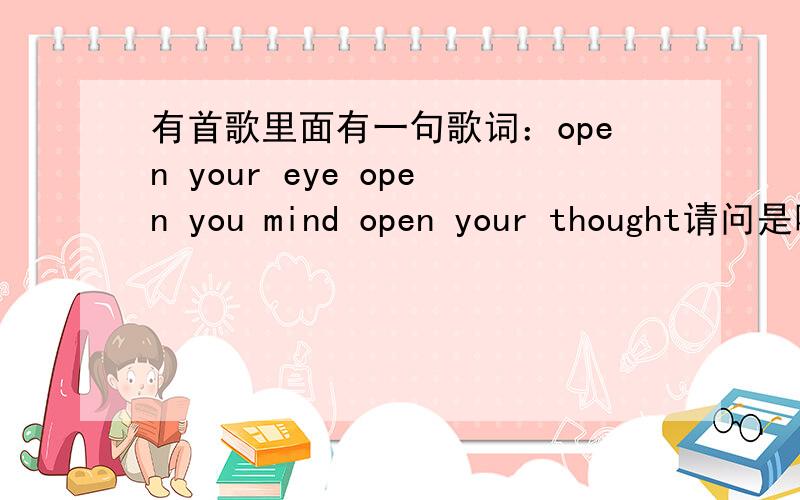 有首歌里面有一句歌词：open your eye open you mind open your thought请问是哪首歌曲?