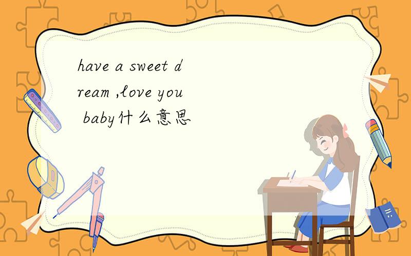 have a sweet dream ,love you baby什么意思