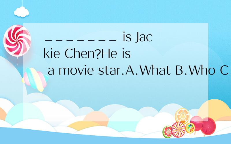 _______ is Jackie Chen?He is a movie star.A.What B.Who C.When D.How什么嚒.我弄B,、
